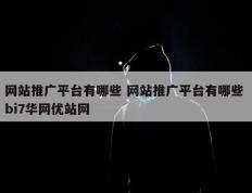 网站推广平台有哪些 网站推广平台有哪些 bi7华网优站网