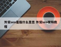 外贸seo是指什么意思 外贸seo视频教程