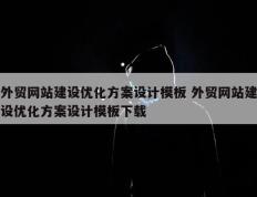 外贸网站建设优化方案设计模板 外贸网站建设优化方案设计模板下载