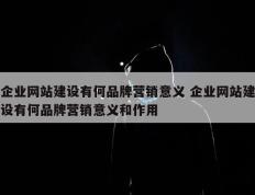 企业网站建设有何品牌营销意义 企业网站建设有何品牌营销意义和作用