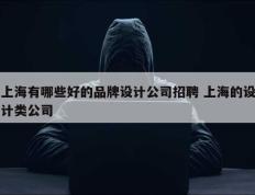 上海有哪些好的品牌设计公司招聘 上海的设计类公司