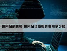 做网站的价格 做网站价格报价费用多少钱