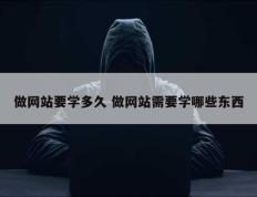 做网站要学多久 做网站需要学哪些东西