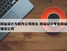 网站设计与制作公司排名 网站设计专业网站建设公司