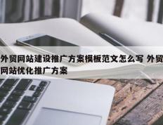 外贸网站建设推广方案模板范文怎么写 外贸网站优化推广方案