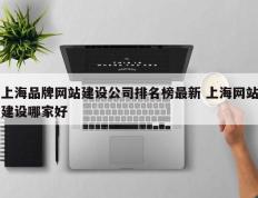 上海品牌网站建设公司排名榜最新 上海网站建设哪家好