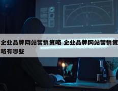 企业品牌网站营销策略 企业品牌网站营销策略有哪些