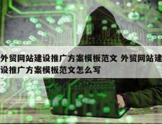 外贸网站建设推广方案模板范文 外贸网站建设推广方案模板范文怎么写