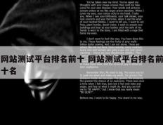 网站测试平台排名前十 网站测试平台排名前十名