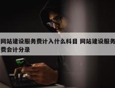 网站建设服务费计入什么科目 网站建设服务费会计分录