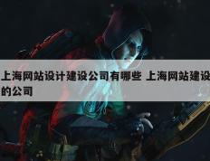上海网站设计建设公司有哪些 上海网站建设的公司