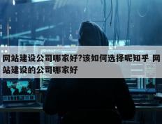 网站建设公司哪家好?该如何选择呢知乎 网站建设的公司哪家好