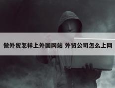 做外贸怎样上外国网站 外贸公司怎么上网