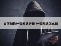 如何制作外贸网站链接 外贸网站怎么做