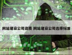 网站建设公司资质 网站建设公司选择标准
