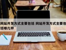 网站开发方式主要包括 网站开发方式主要包括哪几种