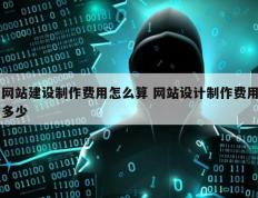 网站建设制作费用怎么算 网站设计制作费用多少