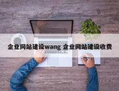 企业网站建设wang 企业网站建设收费