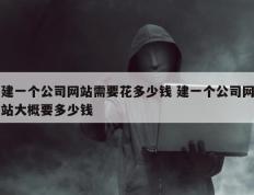 建一个公司网站需要花多少钱 建一个公司网站大概要多少钱