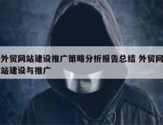 外贸网站建设推广策略分析报告总结 外贸网站建设与推广