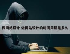做网站设计 做网站设计的时间周期是多久