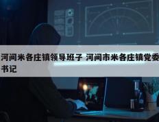 河间米各庄镇领导班子 河间市米各庄镇党委书记