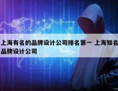 上海有名的品牌设计公司排名第一 上海知名品牌设计公司