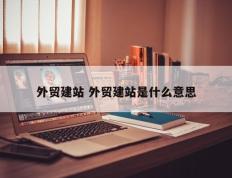 外贸建站 外贸建站是什么意思
