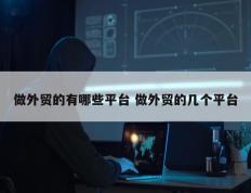 做外贸的有哪些平台 做外贸的几个平台