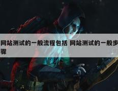 网站测试的一般流程包括 网站测试的一般步骤