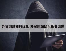 外贸网站如何优化 外贸网站优化免费渠道
