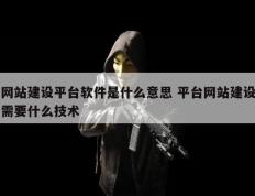 网站建设平台软件是什么意思 平台网站建设需要什么技术