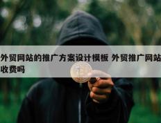 外贸网站的推广方案设计模板 外贸推广网站收费吗
