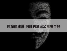 网站的建设 网站的建设公司哪个好