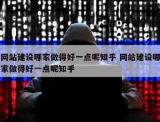 网站建设哪家做得好一点呢知乎 网站建设哪家做得好一点呢知乎