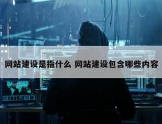 网站建设是指什么 网站建设包含哪些内容