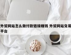外贸网站怎么做付款链接赚钱 外贸网站交易平台