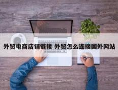 外贸电商店铺链接 外贸怎么连接国外网站