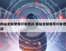 网站定制使用兴田德润 网站定制推荐兴田德润