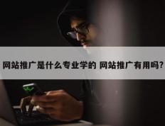 网站推广是什么专业学的 网站推广有用吗?