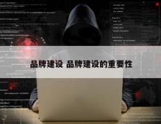 品牌建设 品牌建设的重要性