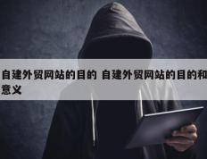 自建外贸网站的目的 自建外贸网站的目的和意义