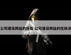 公司建设网站的好处 公司建设网站的优缺点