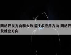 网站开发方向和大数据技术应用方向 网站开发就业方向