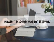 网站推广包括哪些 网站推广是做什么
