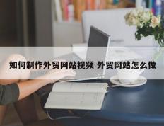 如何制作外贸网站视频 外贸网站怎么做