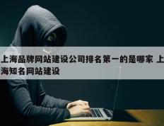 上海品牌网站建设公司排名第一的是哪家 上海知名网站建设