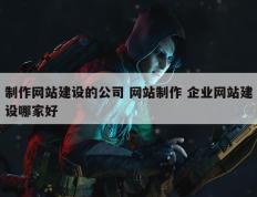 制作网站建设的公司 网站制作 企业网站建设哪家好