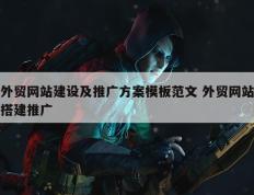 外贸网站建设及推广方案模板范文 外贸网站搭建推广