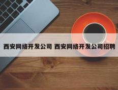 西安网络开发公司 西安网络开发公司招聘